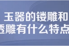 玉器的鏤雕及透雕有什么特點？